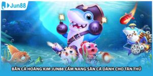 Bắn Cá Hoàng Kim Jun88 Cẩm Nang Săn Cá Dành Cho Tân Thủ