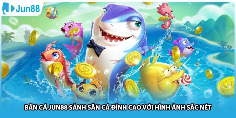Bắn Cá Jun88 Sảnh Săn Cá Đỉnh Cao Với Hình Ảnh Sắc Nét