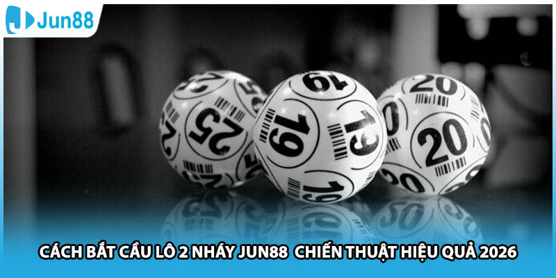 Cách Bắt Cầu Lô 2 Nháy Jun88 Chiến Thuật Hiệu Quả 2026