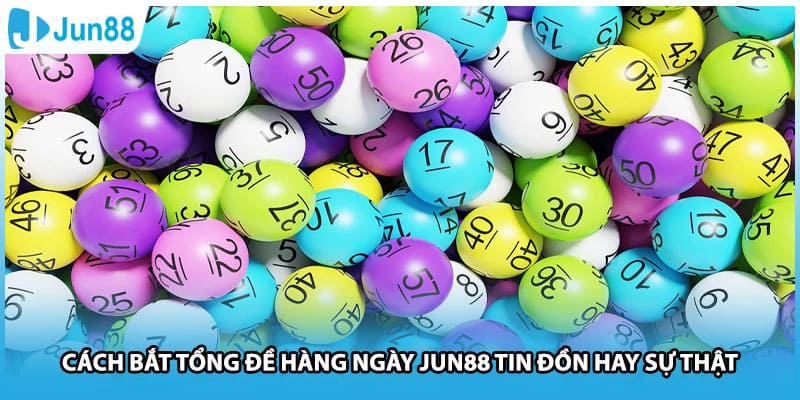 Cách Bắt Tổng Đề Hàng Ngày Jun88 Tin Đồn Hay Sự Thật