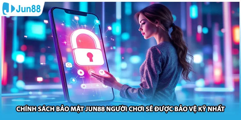 Chính Sách Bảo Mật Jun88 Người Chơi Sẽ Được Bảo Vệ Kỹ Nhất