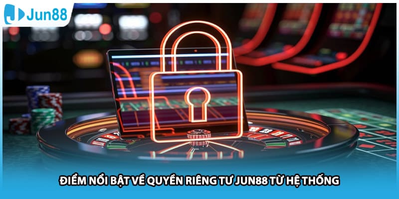 Điểm nổi bật về quyền riêng tư Jun88 từ hệ thống