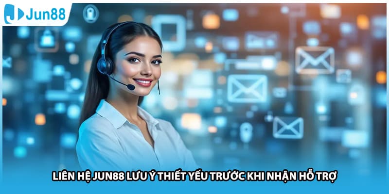 Liên Hệ Jun88 Lưu Ý Thiết Yếu Trước Khi Nhận Hỗ Trợ