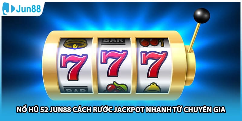 Nổ Hũ 52 Jun88 Cách Rước Jackpot Nhanh Từ Chuyên Gia