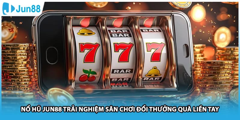 Nổ Hũ Jun88 Trải Nghiệm Sân Chơi Đổi Thưởng Quà Liền Tay