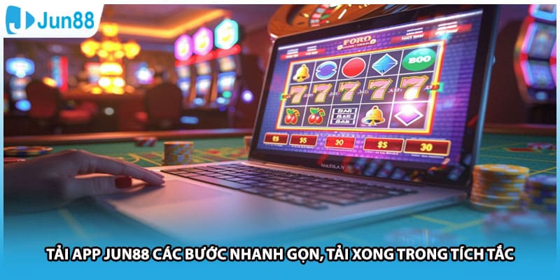 Tải app Jun88 Các Bước Nhanh Gọn, Tải Xong Trong Tích Tắc