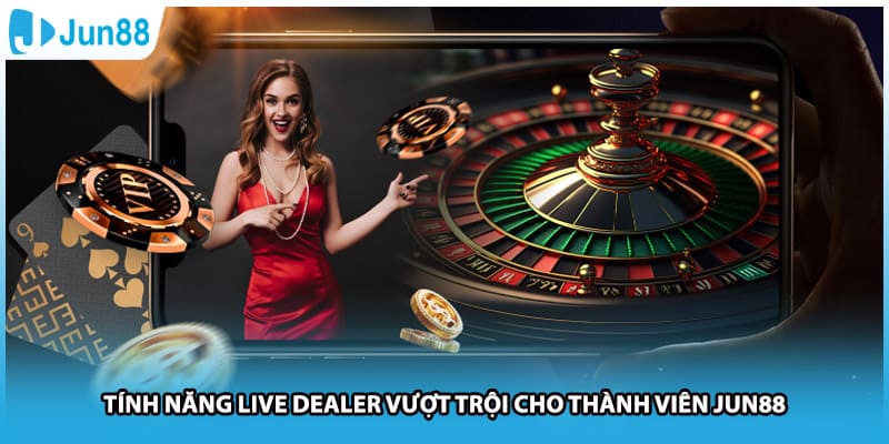 Tính năng live dealer vượt trội cho thành viên Jun88